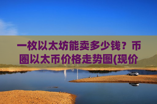 一枚以太坊能卖多少钱？币圈以太币价格走势图(现价29055.52元)