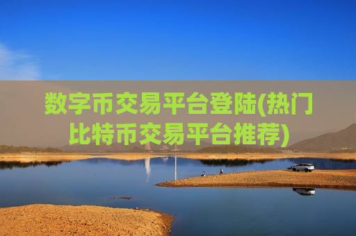 数字币交易平台登陆(热门比特币交易平台推荐)