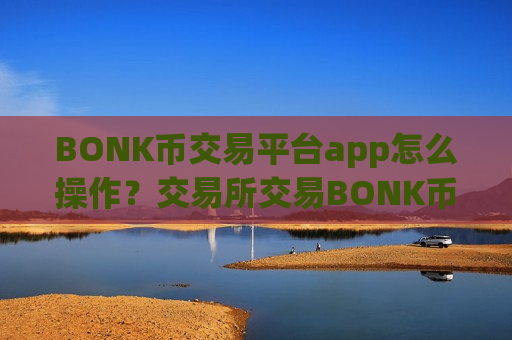 BONK币交易平台app怎么操作？交易所交易BONK币