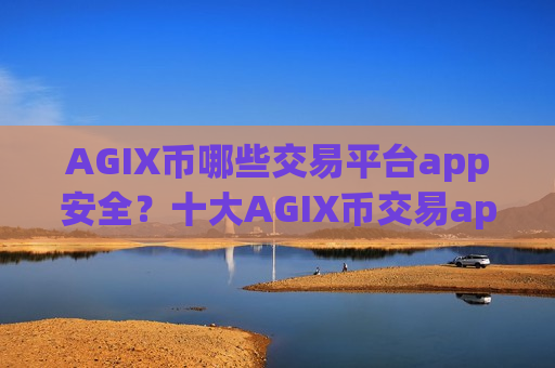 AGIX币哪些交易平台app安全？十大AGIX币交易app排名榜