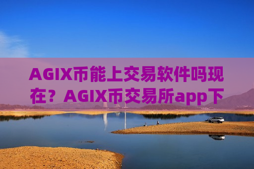 AGIX币能上交易软件吗现在？AGIX币交易所app下载都有哪些okex