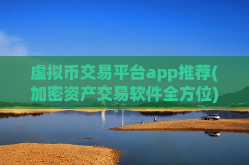 虚拟币交易平台app推荐(加密资产交易软件全方位)