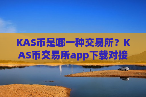 KAS币是哪一种交易所？KAS币交易所app下载对接钱包