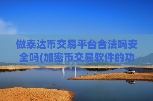 做泰达币交易平台合法吗安全吗(加密币交易软件的功能介绍)