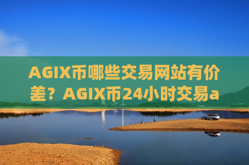 AGIX币哪些交易网站有价差？AGIX币24小时交易app下载