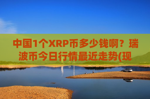 中国1个XRP币多少钱啊？瑞波币今日行情最近走势(现价17.9916元)
