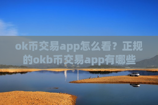 ok币交易app怎么看？正规的okb币交易app有哪些