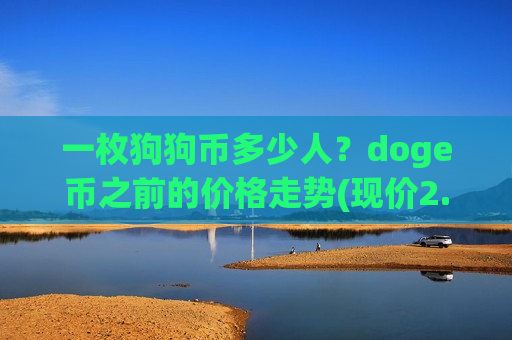 一枚狗狗币多少人？doge币之前的价格走势(现价2.9171元)