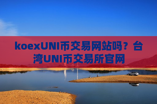 koexUNI币交易网站吗？台湾UNI币交易所官网