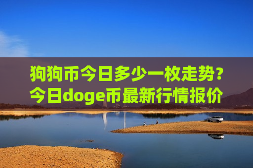 狗狗币今日多少一枚走势?今日doge币最新行情报价(现价3.032元)-第1张图片-币圈网 狗狗币今日多少一枚走势?今日doge币最新行情报价(现价3.032元)-第1张图片-币圈网