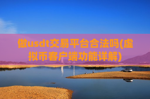 做usdt交易平台合法吗(虚拟币客户端功能详解)