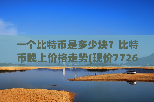 一个比特币是多少块？比特币晚上价格走势(现价772695.42元)