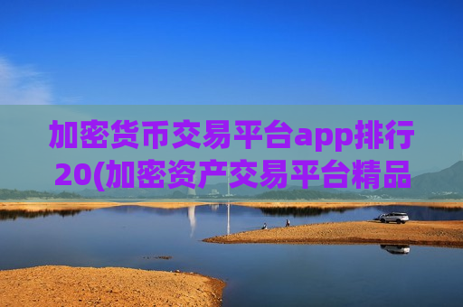 加密货币交易平台app排行20(加密资产交易平台精品)