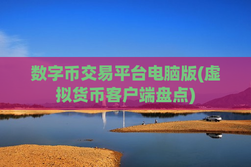 数字币交易平台电脑版(虚拟货币客户端盘点)