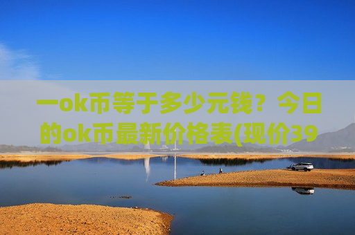一ok币等于多少元钱？今日的ok币最新价格表(现价390.997元)