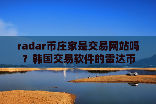 radar币庄家是交易网站吗？韩国交易软件的雷达币
