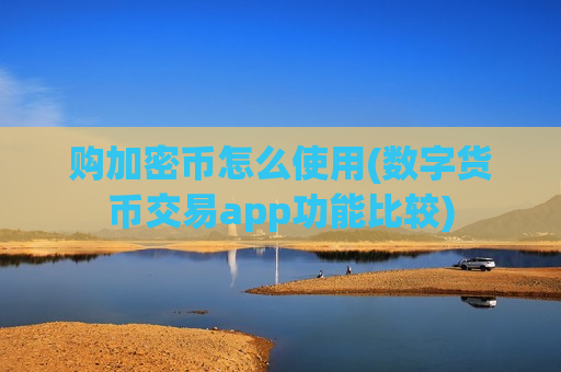 购加密币怎么使用(数字货币交易app功能比较)-第1张图片-币圈网 购加密币怎么使用(数字货币交易app功能比较)-第1张图片-币圈网