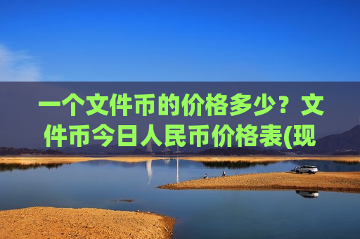 一个文件币的价格多少？文件币今日人民币价格表(现价46.9938元)