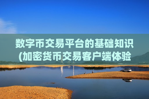 数字币交易平台的基础知识(加密货币交易客户端体验优质)