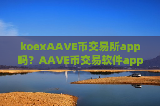 koexAAVE币交易所app吗？AAVE币交易软件app手机版