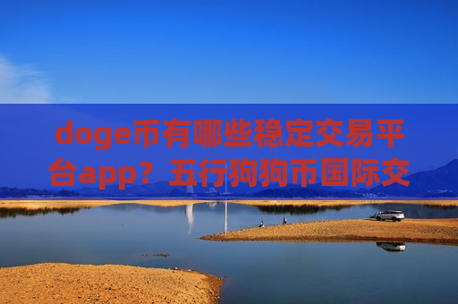 doge币有哪些稳定交易平台app？五行狗狗币国际交易软件app