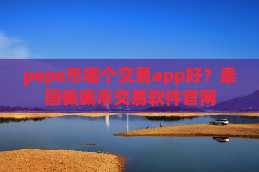pepe币哪个交易app好？泰国佩佩币交易软件官网