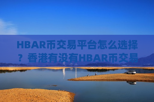 HBAR币交易平台怎么选择？香港有没有HBAR币交易所app下载