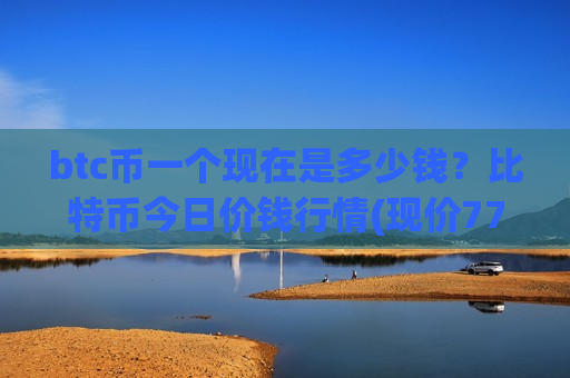 btc币一个现在是多少钱？比特币今日价钱行情(现价772663.15元)