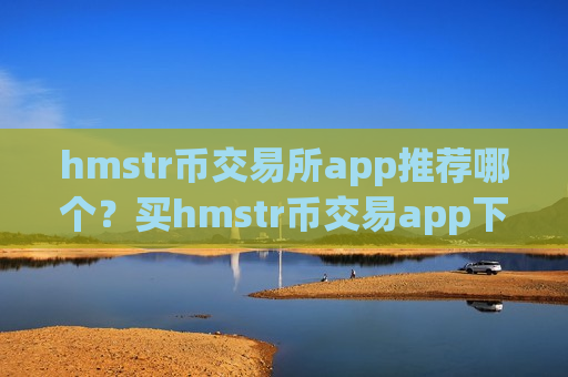 hmstr币交易所app推荐哪个？买hmstr币交易app下载