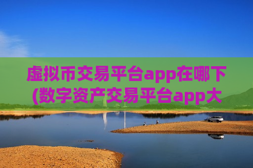 虚拟币交易平台app在哪下(数字资产交易平台app大比拼)