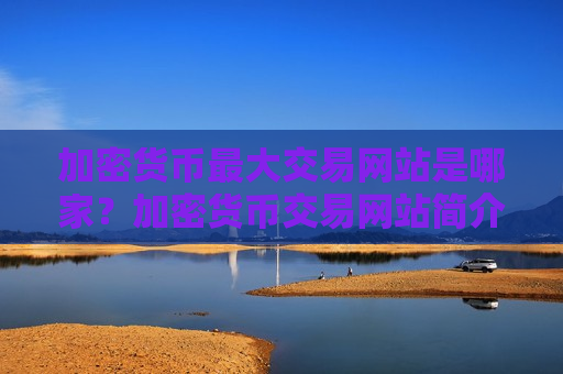 加密货币最大交易网站是哪家？加密货币交易网站简介英文版