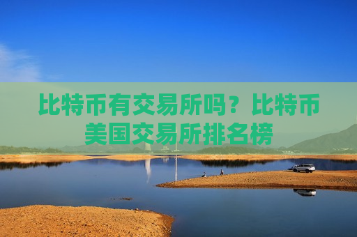 比特币有交易所吗？比特币美国交易所排名榜