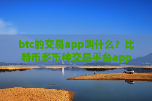 btc的交易app叫什么？比特币多币种交易平台app