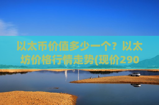 以太币价值多少一个？以太坊价格行情走势(现价29025.8元)