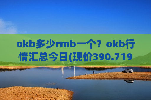 okb多少rmb一个？okb行情汇总今日(现价390.719元)