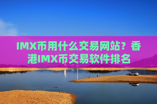 IMX币用什么交易网站？香港IMX币交易软件排名