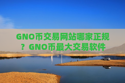 GNO币交易网站哪家正规?GNO币最大交易软件-第1张图片-币圈网 GNO币交易网站哪家正规?GNO币最大交易软件-第1张图片-币圈网