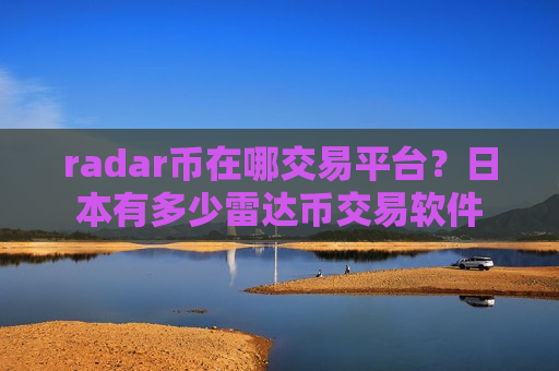 radar币在哪交易平台？日本有多少雷达币交易软件