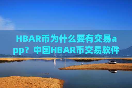 HBAR币为什么要有交易app？中国HBAR币交易软件发展历史