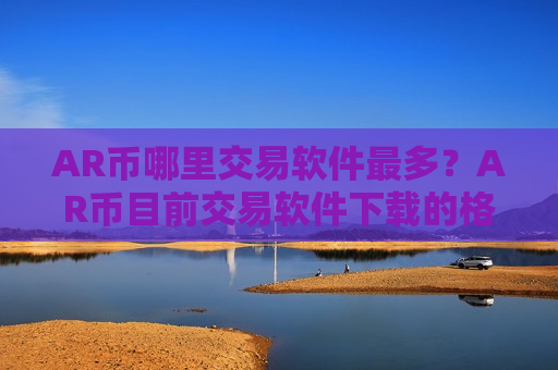 AR币哪里交易软件最多？AR币目前交易软件下载的格局