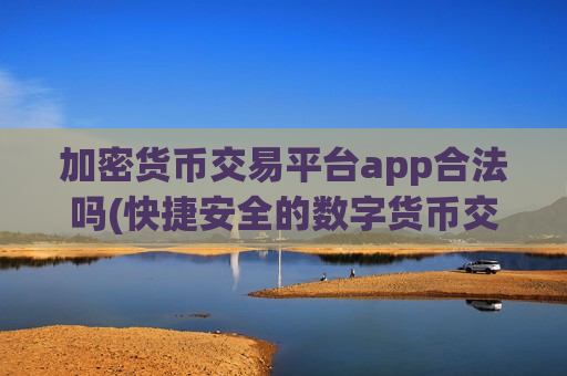 加密货币交易平台app合法吗(快捷安全的数字货币交易软件)