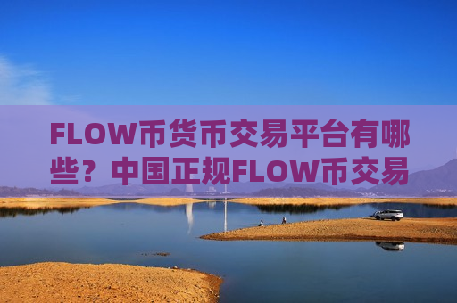 FLOW币货币交易平台有哪些？中国正规FLOW币交易平台