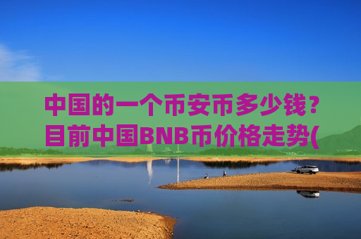 中国的一个币安币多少钱？目前中国BNB币价格走势(现价5238.37元)