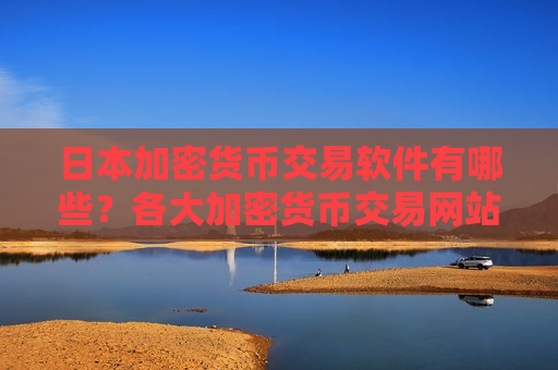 日本加密货币交易软件有哪些？各大加密货币交易网站