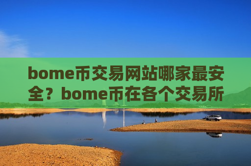 bome币交易网站哪家最安全？bome币在各个交易所