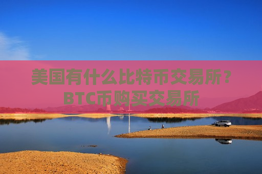 美国有什么比特币交易所？BTC币购买交易所