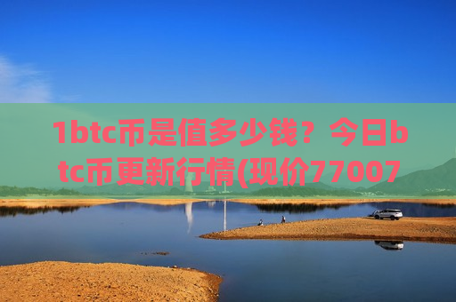1btc币是值多少钱？今日btc币更新行情(现价770072.67元)