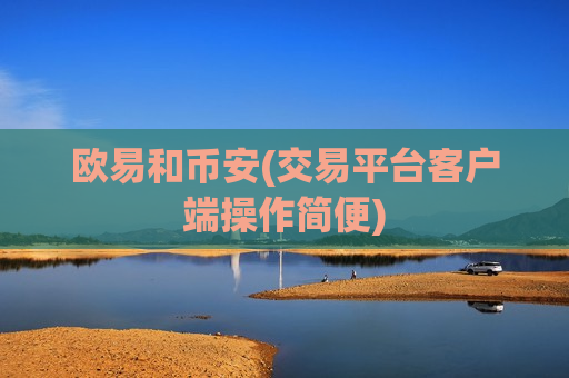 欧易和币安(交易平台客户端操作简便)-第1张图片-币圈网 欧易和币安(交易平台客户端操作简便)-第1张图片-币圈网
