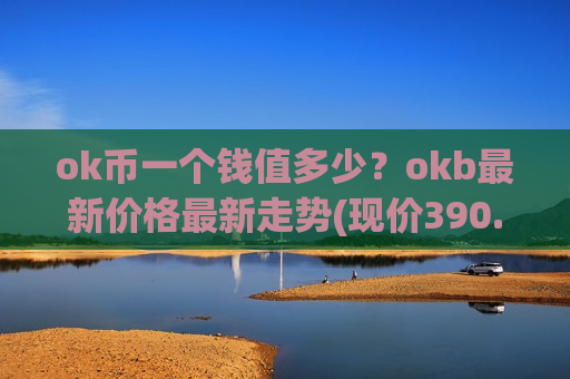ok币一个钱值多少？okb最新价格最新走势(现价390.841元)