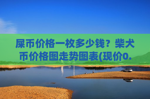 屎币价格一枚多少钱？柴犬币价格图走势图表(现价0.0001979元)